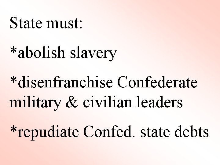 State must: *abolish slavery *disenfranchise Confederate military & civilian leaders *repudiate Confed. state debts