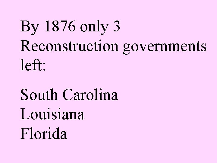 By 1876 only 3 Reconstruction governments left: South Carolina Louisiana Florida 