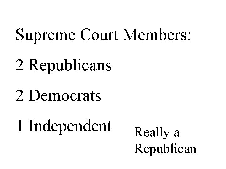 Supreme Court Members: 2 Republicans 2 Democrats 1 Independent Really a Republican 