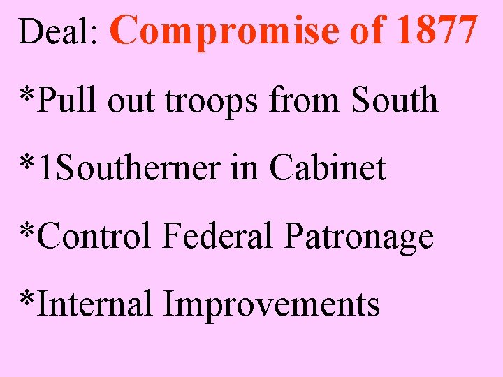 Deal: Compromise of 1877 *Pull out troops from South *1 Southerner in Cabinet *Control