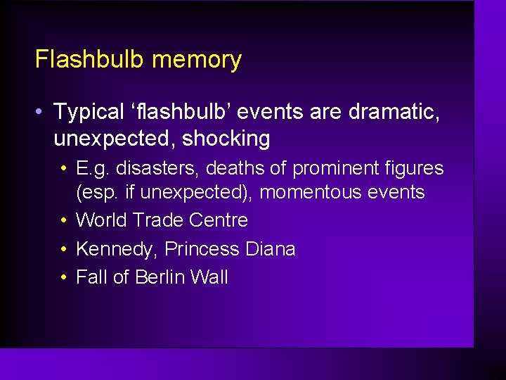 Flashbulb memory • Typical ‘flashbulb’ events are dramatic, unexpected, shocking • E. g. disasters,