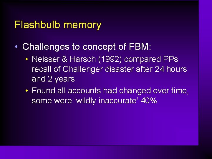 Flashbulb memory • Challenges to concept of FBM: • Neisser & Harsch (1992) compared