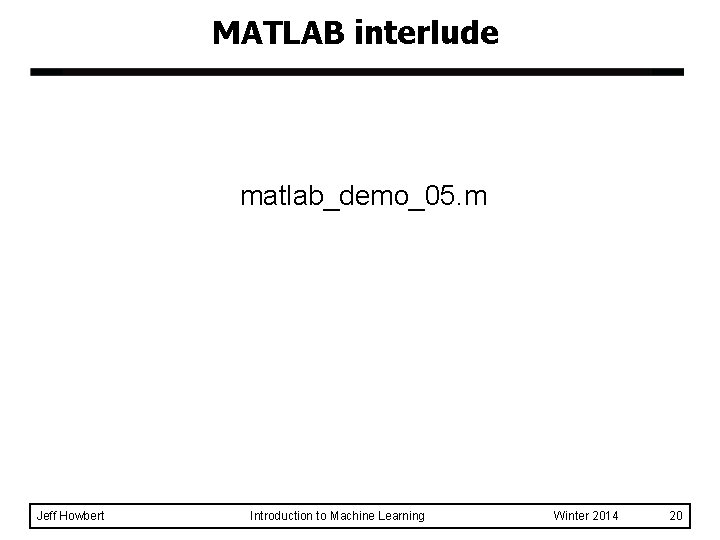 MATLAB interlude matlab_demo_05. m Jeff Howbert Introduction to Machine Learning Winter 2014 20 MATLAB interlude matlab_demo_05. m Jeff Howbert Introduction to Machine Learning Winter 2014 20