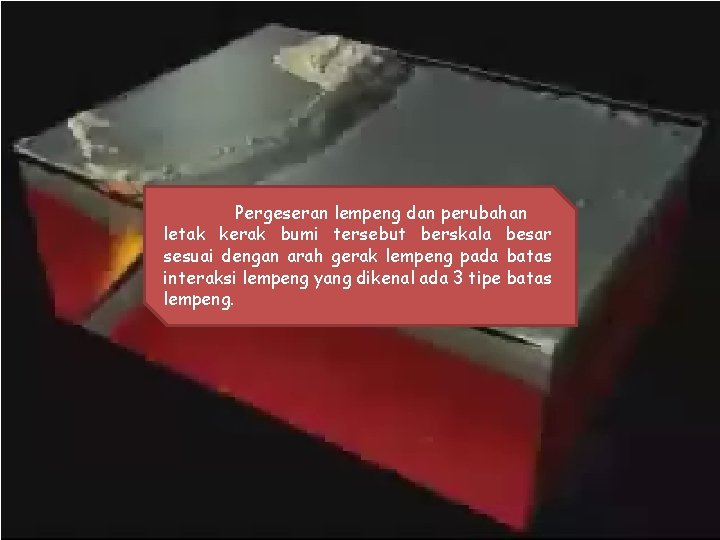 Pergeseran lempeng dan perubahan letak kerak bumi tersebut berskala besar sesuai dengan arah gerak