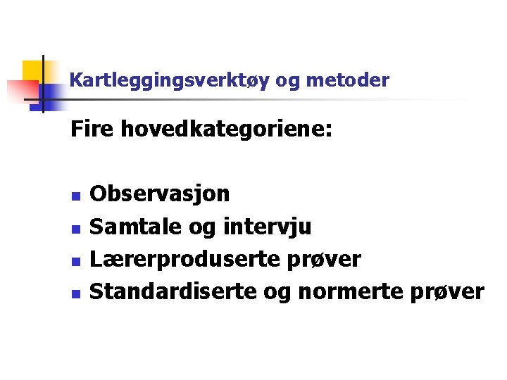 Kartleggingsverktøy og metoder Fire hovedkategoriene: n n Observasjon Samtale og intervju Lærerproduserte prøver Standardiserte