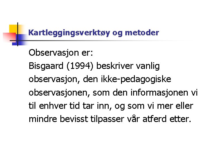 Kartleggingsverktøy og metoder Observasjon er: Bisgaard (1994) beskriver vanlig observasjon, den ikke-pedagogiske observasjonen, som