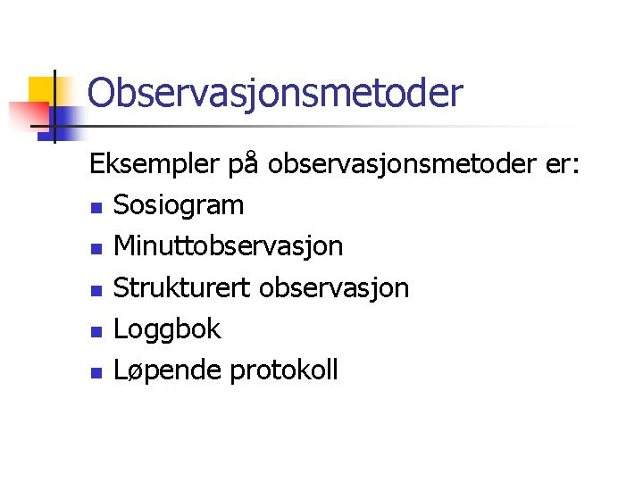 Observasjonsmetoder Eksempler på observasjonsmetoder er: n Sosiogram n Minuttobservasjon n Strukturert observasjon n Loggbok