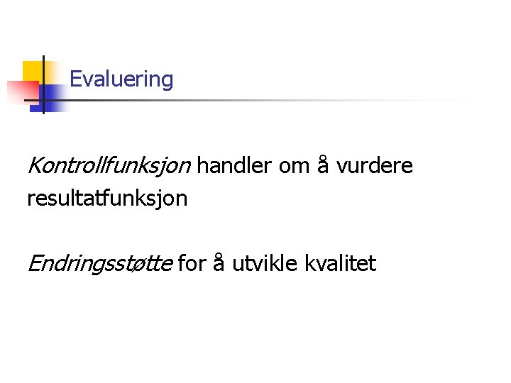 Evaluering Kontrollfunksjon handler om å vurdere resultatfunksjon Endringsstøtte for å utvikle kvalitet 