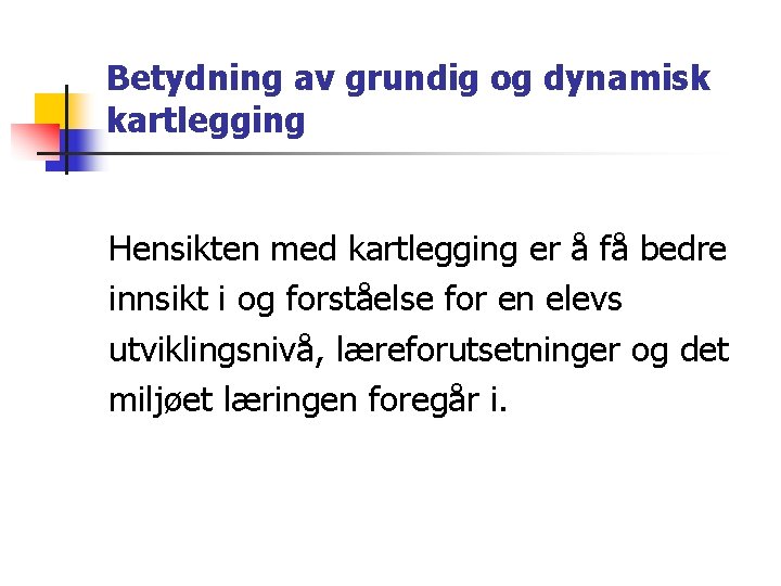 Betydning av grundig og dynamisk kartlegging Hensikten med kartlegging er å få bedre innsikt