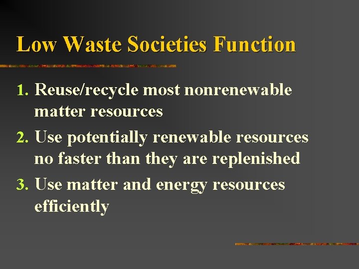 Low Waste Societies Function 1. Reuse/recycle most nonrenewable matter resources 2. Use potentially renewable