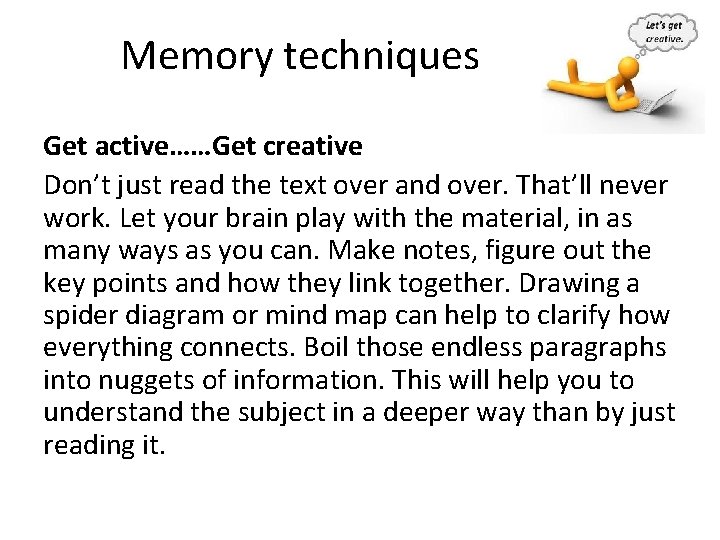 Memory techniques Get active……Get creative Don’t just read the text over and over. That’ll