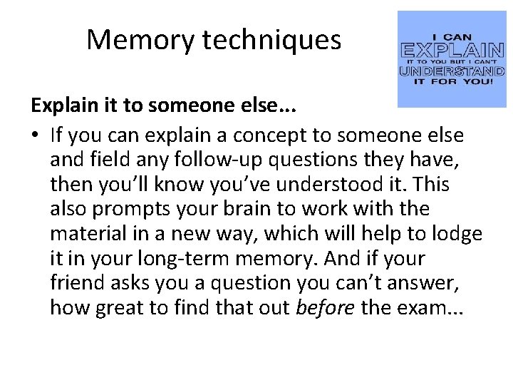 Memory techniques Explain it to someone else. . . • If you can explain