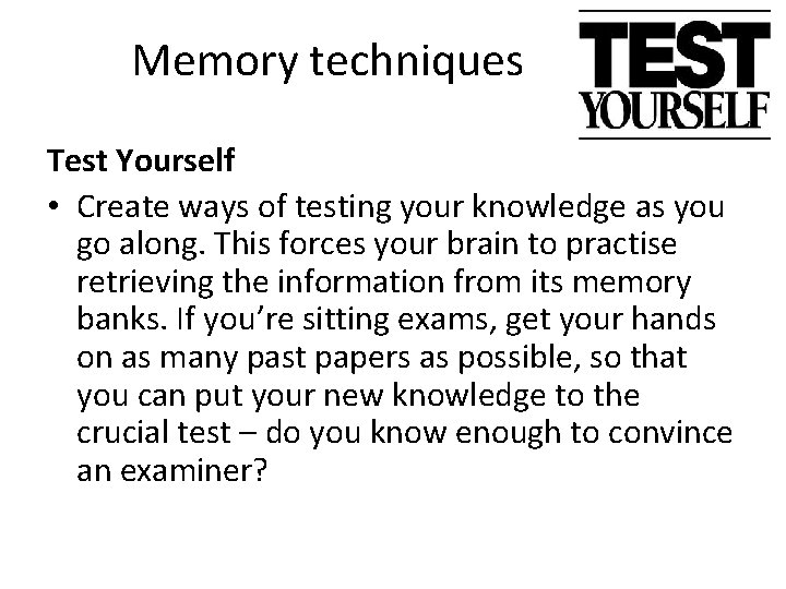Memory techniques Test Yourself • Create ways of testing your knowledge as you go