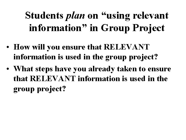 Students plan on “using relevant information” in Group Project • How will you ensure