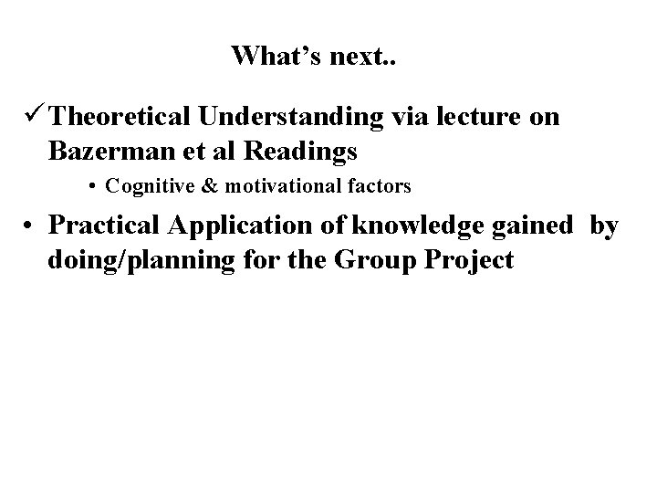 What’s next. . ü Theoretical Understanding via lecture on Bazerman et al Readings •