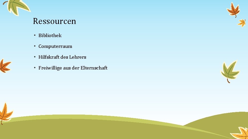 Ressourcen • Bibliothek • Computerraum • Hilfskraft des Lehrers • Freiwillige aus der Elternschaft