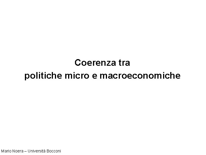 Coerenza tra politiche micro e macroeconomiche Mario Noera – Università Bocconi 