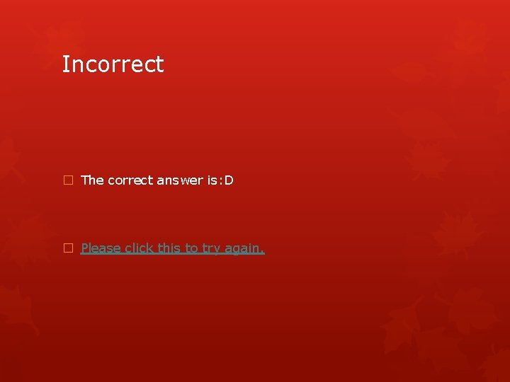 Incorrect � The correct answer is: D � Please click this to try again.