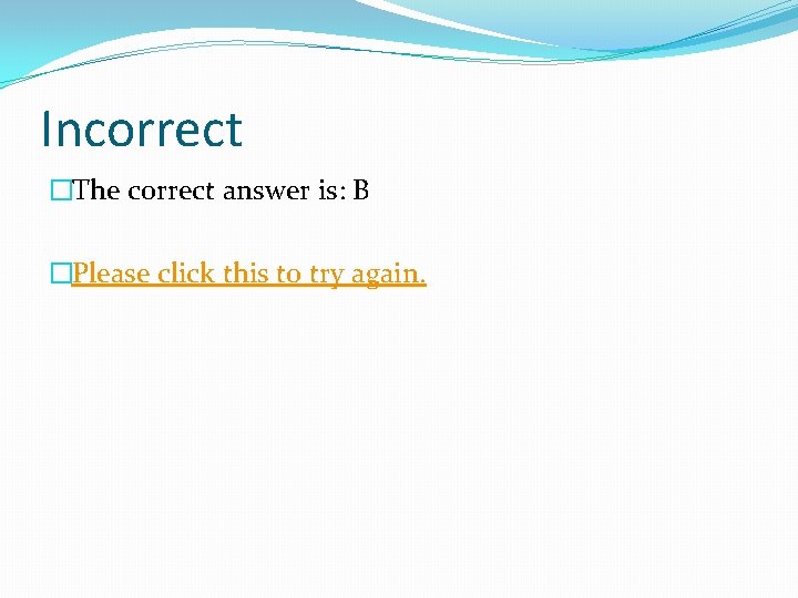 Incorrect �The correct answer is: B �Please click this to try again. 