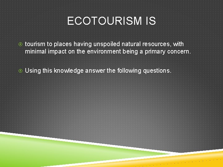 ECOTOURISM IS tourism to places having unspoiled natural resources, with minimal impact on the