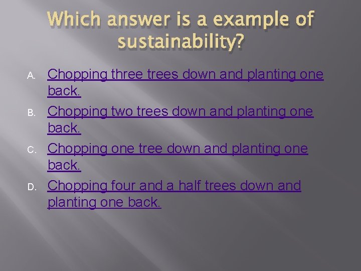 Which answer is a example of sustainability? A. B. C. D. Chopping three trees