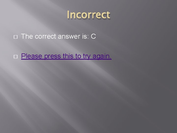 Incorrect � The correct answer is: C � Please press this to try again.