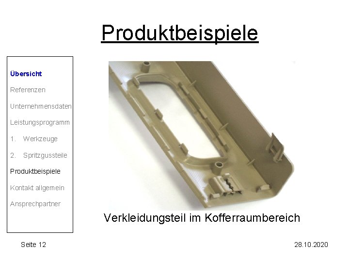 Produktbeispiele Übersicht Referenzen Unternehmensdaten Leistungsprogramm 1. Werkzeuge 2. Spritzgussteile Produktbeispiele Kontakt allgemein Ansprechpartner Verkleidungsteil