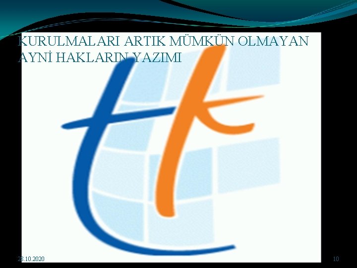 KURULMALARI ARTIK MÜMKÜN OLMAYAN AYNİ HAKLARIN YAZIMI 28. 10. 2020 10 