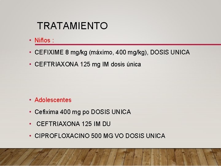 TRATAMIENTO • Niños : • CEFIXIME 8 mg/kg (máximo, 400 mg/kg), DOSIS UNICA •