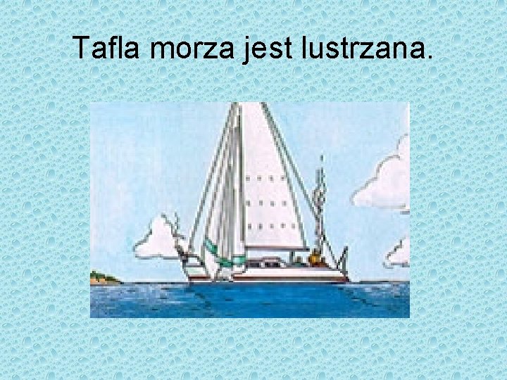 Tafla morza jest lustrzana. 