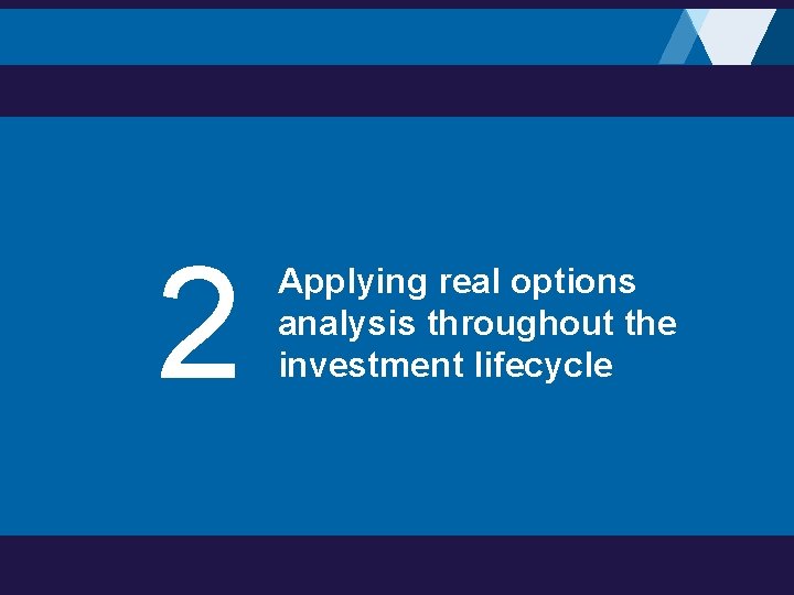 2 Applying real options analysis throughout the investment lifecycle 