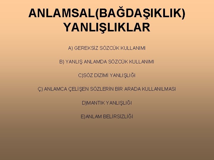 ANLAMSAL(BAĞDAŞIKLIK) YANLIŞLIKLAR A) GEREKSİZ SÖZCÜK KULLANIMI B) YANLIŞ ANLAMDA SÖZCÜK KULLANIMI C)SÖZ DİZİMİ YANLIŞLIĞI