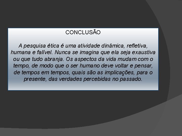 CONCLUSÃO A pesquisa ética é uma atividade dinâmica, refletiva, humana e falível. Nunca se