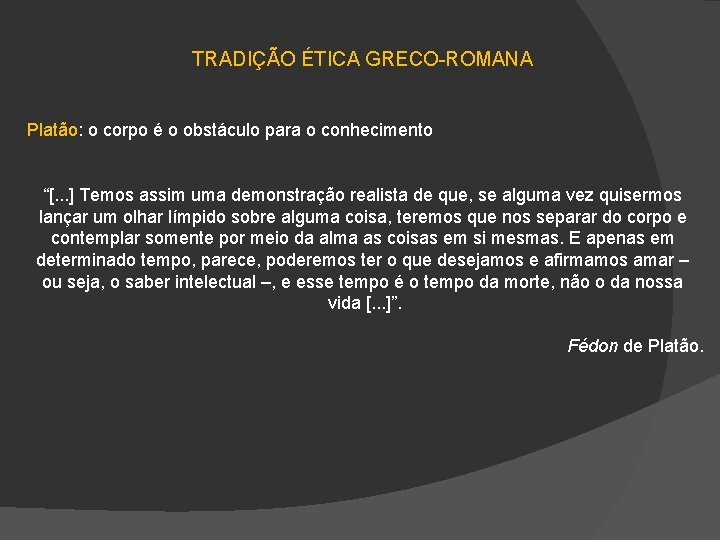 TRADIÇÃO ÉTICA GRECO-ROMANA Platão: o corpo é o obstáculo para o conhecimento “[. .