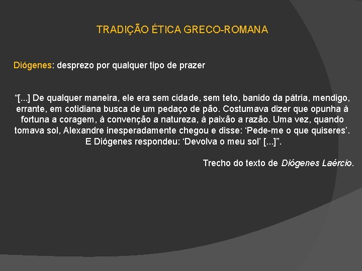 TRADIÇÃO ÉTICA GRECO-ROMANA Diógenes: desprezo por qualquer tipo de prazer “[. . . ]