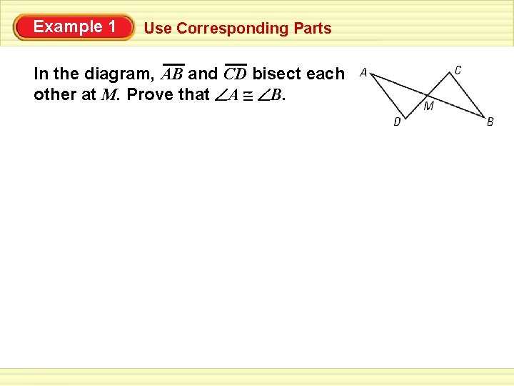 Example 1 Use Corresponding Parts In the diagram, AB and CD bisect each other