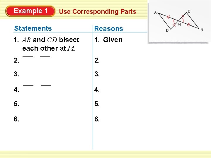 Example 1 Use Corresponding Parts Statements Reasons 1. AB and CD bisect each other