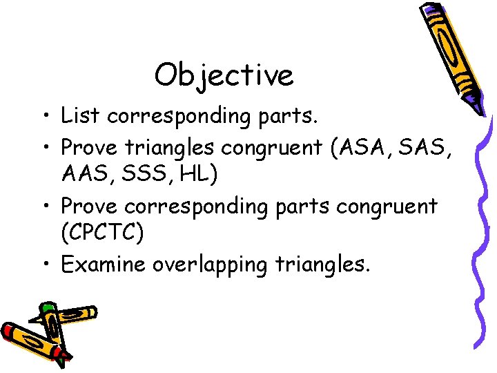 Objective • List corresponding parts. • Prove triangles congruent (ASA, SAS, AAS, SSS, HL)