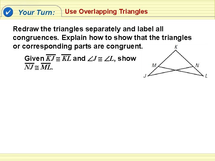 Your Turn: Use Overlapping Triangles Redraw the triangles separately and label all congruences. Explain