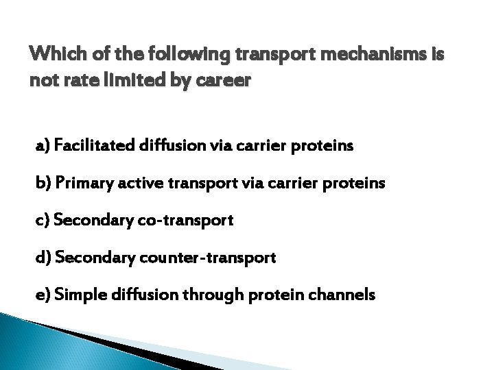 Which of the following transport mechanisms is not rate limited by career a) Facilitated