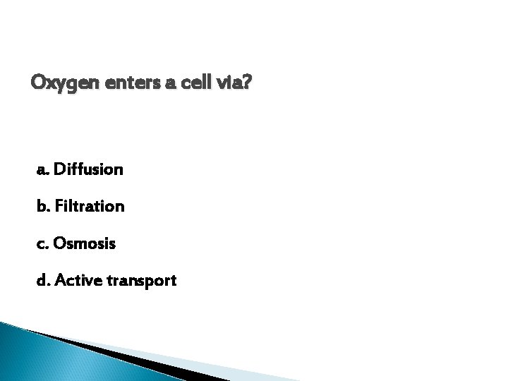 Oxygen enters a cell via? a. Diffusion b. Filtration c. Osmosis d. Active transport