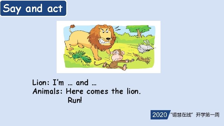 Say and act Lion: I’m … and … Animals: Here comes the lion. Run!