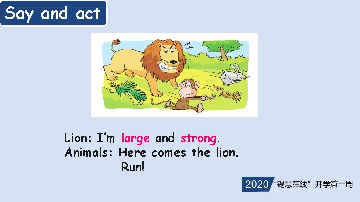 Say and act Lion: I’m large and strong. Animals: Here comes the lion. Run!