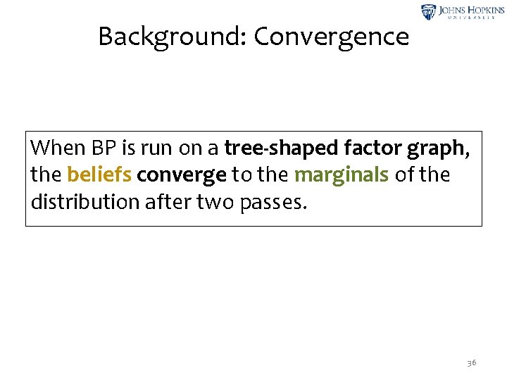 Background: Convergence When BP is run on a tree-shaped factor graph, the beliefs converge