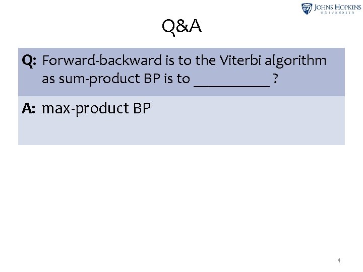 Q&A Q: Forward-backward is to the Viterbi algorithm as sum-product BP is to _____