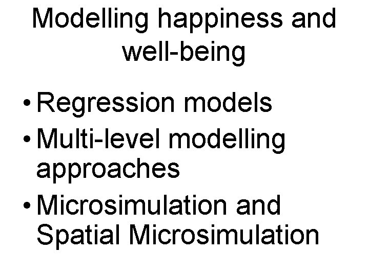 Modelling happiness and well-being • Regression models • Multi-level modelling approaches • Microsimulation and