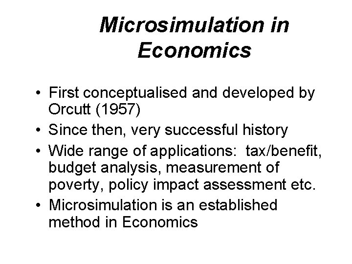 Microsimulation in Economics • First conceptualised and developed by Orcutt (1957) • Since then,