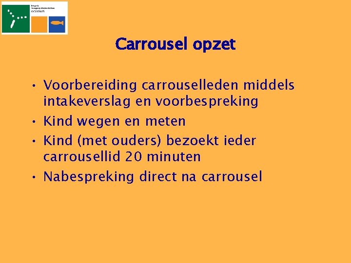Carrousel opzet • Voorbereiding carrouselleden middels intakeverslag en voorbespreking • Kind wegen en meten