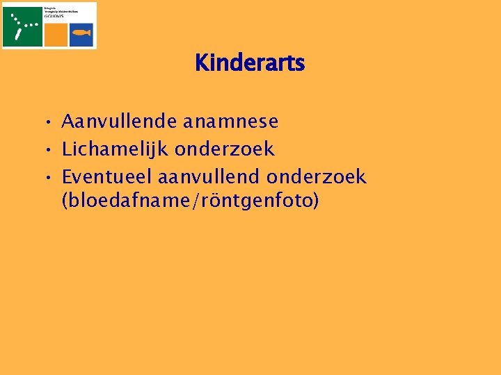 Kinderarts • Aanvullende anamnese • Lichamelijk onderzoek • Eventueel aanvullend onderzoek (bloedafname/röntgenfoto) 