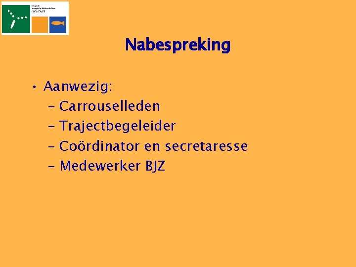 Nabespreking • Aanwezig: – Carrouselleden – Trajectbegeleider – Coördinator en secretaresse – Medewerker BJZ